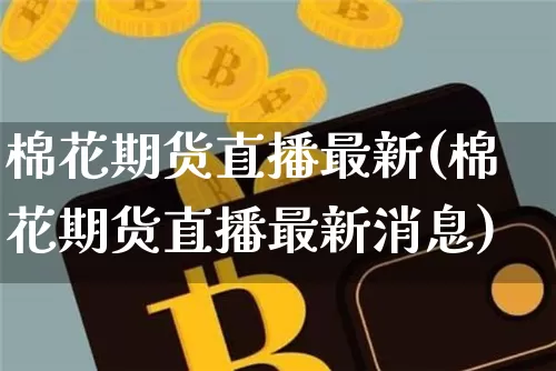 棉花期货直播最新(棉花期货直播最新消息)_https://www.dcjwmf.com_郑商所_第1张