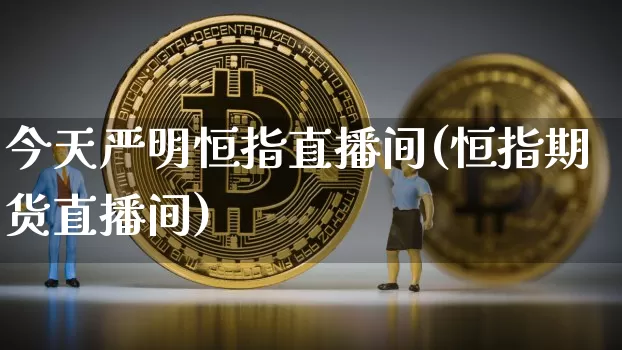 今天严明恒指直播间(恒指期货直播间)_https://www.dcjwmf.com_上期所_第1张