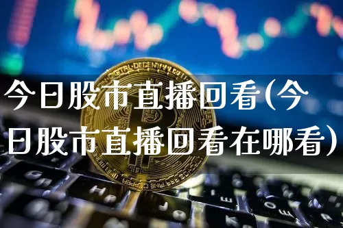 今日股市直播回看(今日股市直播回看在哪看)_https://www.dcjwmf.com_中金所_第1张