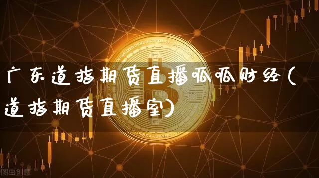 广东道指期货直播呱呱财经(道指期货直播室)_https://www.dcjwmf.com_广期所_第1张