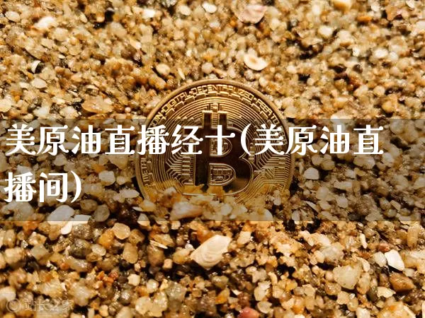 美原油直播经十(美原油直播间)_https://www.dcjwmf.com_广期所_第1张