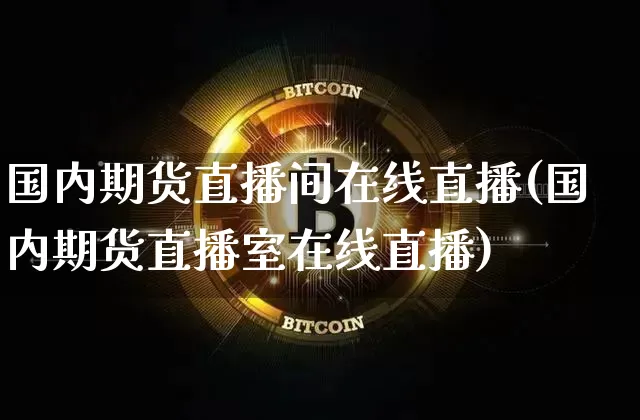 国内期货直播间在线直播(国内期货直播室在线直播)_https://www.dcjwmf.com_大商所_第1张