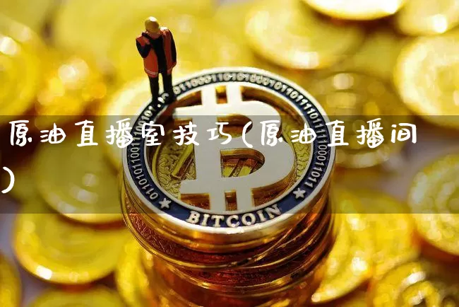 原油直播室技巧(原油直播间)_https://www.dcjwmf.com_广期所_第1张