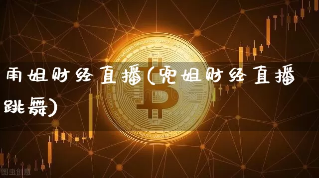 雨姐财经直播(兜姐财经直播跳舞)_https://www.dcjwmf.com_上期所_第1张