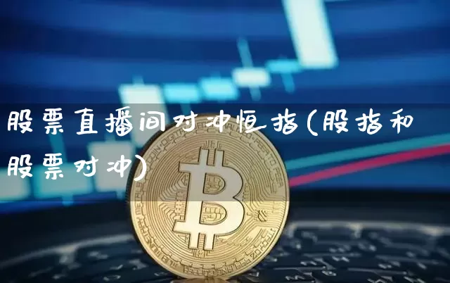 股票直播间对冲恒指(股指和股票对冲)_https://www.dcjwmf.com_上期所_第1张