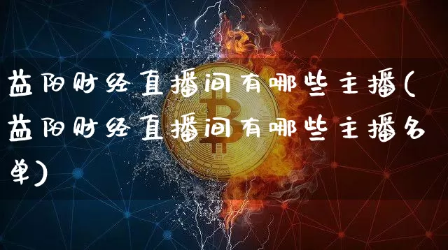 益阳财经直播间有哪些主播(益阳财经直播间有哪些主播名单)_https://www.dcjwmf.com_上期所_第1张
