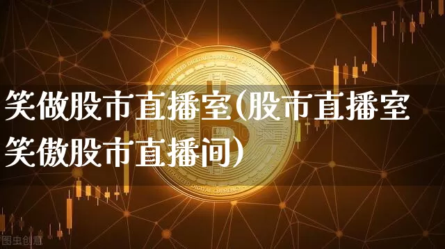 笑做股市直播室(股市直播室笑傲股市直播间)_https://www.dcjwmf.com_上期能源_第1张