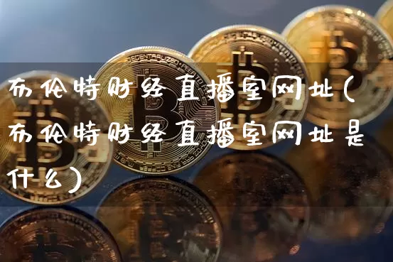 布伦特财经直播室网址(布伦特财经直播室网址是什么)_https://www.dcjwmf.com_上期所_第1张