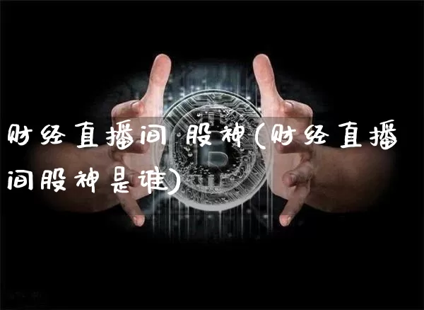 财经直播间 股神(财经直播间股神是谁)_https://www.dcjwmf.com_郑商所_第1张