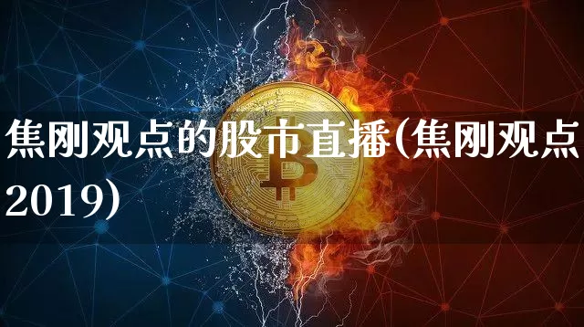 焦刚观点的股市直播(焦刚观点2019)_https://www.dcjwmf.com_中金所_第1张