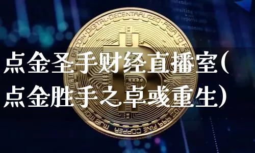 点金圣手财经直播室(点金胜手之卓彧重生)_https://www.dcjwmf.com_大商所_第1张