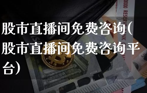 股市直播间免费咨询(股市直播间免费咨询平台)_https://www.dcjwmf.com_中金所_第1张