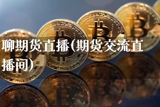 聊期货直播(期货交流直播间)_https://www.dcjwmf.com_上期能源_第1张