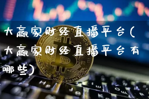 大赢家财经直播平台(大赢家财经直播平台有哪些)_https://www.dcjwmf.com_中金所_第1张