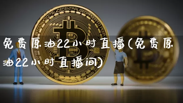 免费原油22小时直播(免费原油22小时直播间)_https://www.dcjwmf.com_上期所_第1张