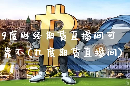 9度财经期货直播间可靠不(九度期货直播间)_https://www.dcjwmf.com_上期能源_第1张