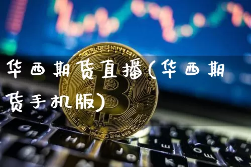 华西期货直播(华西期货手机版)_https://www.dcjwmf.com_上期能源_第1张