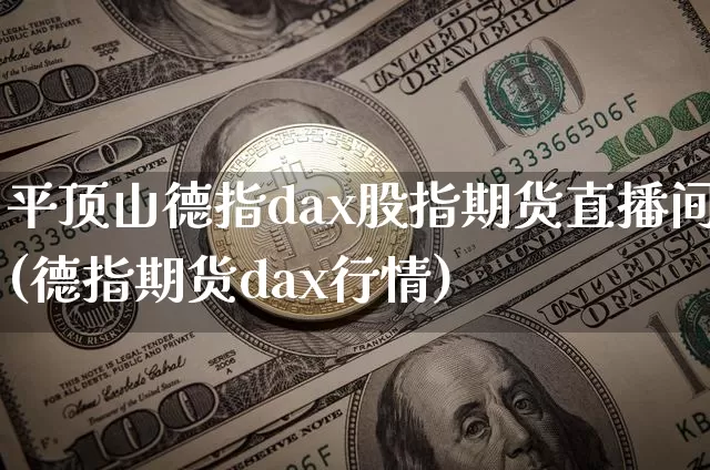 平顶山德指dax股指期货直播间(德指期货dax行情)_https://www.dcjwmf.com_郑商所_第1张
