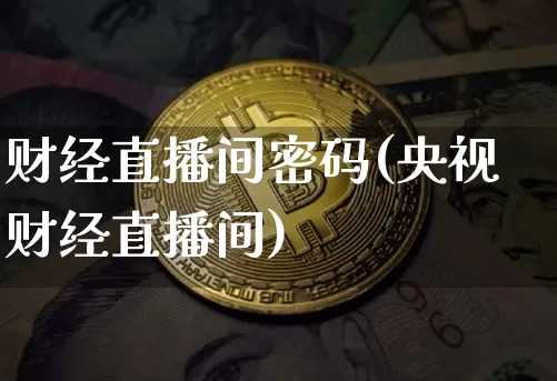 财经直播间密码(央视财经直播间)_https://www.dcjwmf.com_广期所_第1张