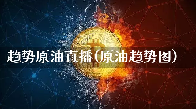 趋势原油直播(原油趋势图)_https://www.dcjwmf.com_上期能源_第1张
