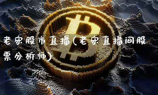 老宋股市直播(老宋直播间股票分析师)_https://www.dcjwmf.com_上期能源_第1张