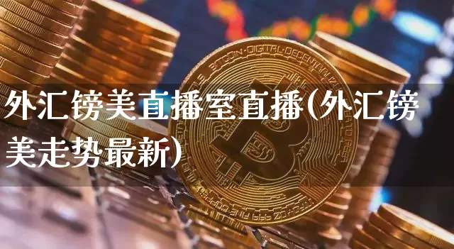 外汇镑美直播室直播(外汇镑美走势最新)_https://www.dcjwmf.com_广期所_第1张