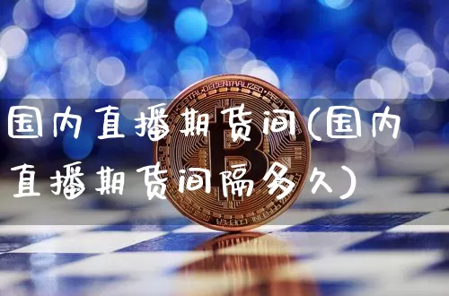 国内直播期货间(国内直播期货间隔多久)_https://www.dcjwmf.com_中金所_第1张