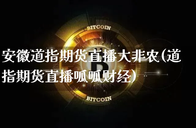 安徽道指期货直播大非农(道指期货直播呱呱财经)_https://www.dcjwmf.com_上期能源_第1张