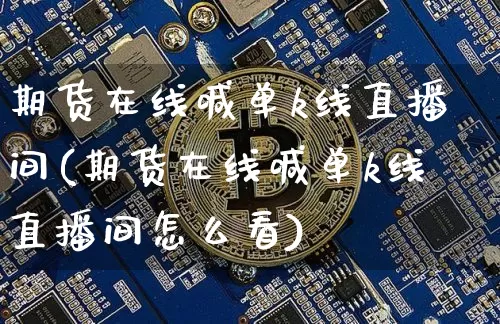 期货在线喊单k线直播间(期货在线喊单k线直播间怎么看)_https://www.dcjwmf.com_郑商所_第1张