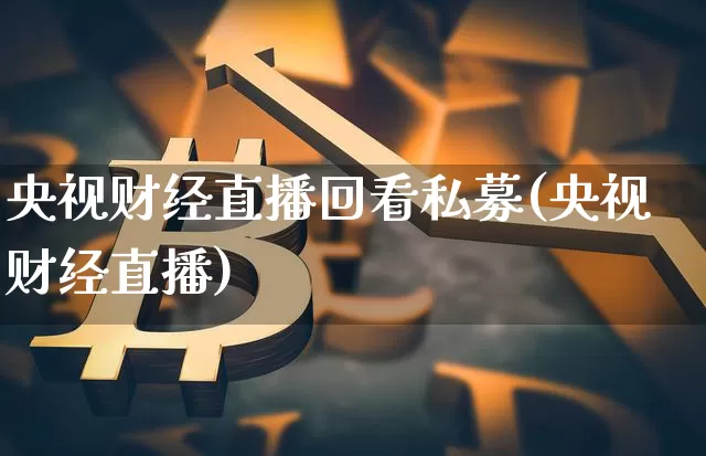 央视财经直播回看私募(央视财经直播)_https://www.dcjwmf.com_中金所_第1张