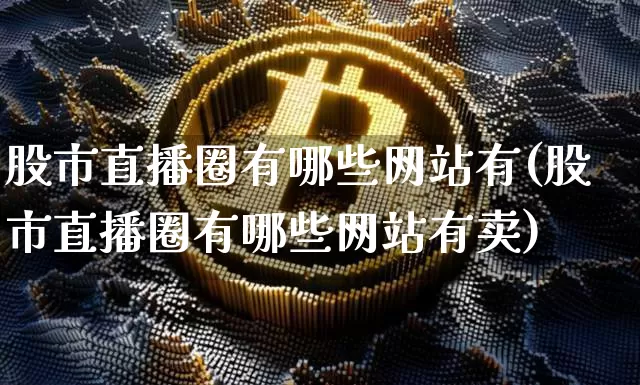 股市直播圈有哪些网站有(股市直播圈有哪些网站有卖)_https://www.dcjwmf.com_上期所_第1张