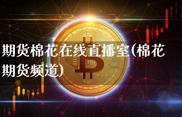 期货棉花在线直播室(棉花期货频道)_https://www.dcjwmf.com_上期所_第1张
