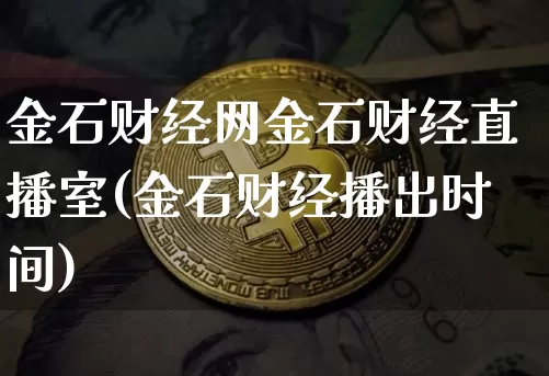 金石财经网金石财经直播室(金石财经播出时间)_https://www.dcjwmf.com_上期所_第1张