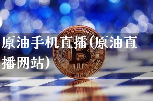 原油手机直播(原油直播网站)_https://www.dcjwmf.com_上期所_第1张