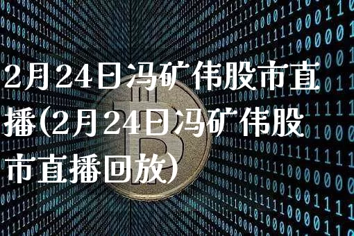 2月24日冯矿伟股市直播(2月24日冯矿伟股市直播回放)_https://www.dcjwmf.com_郑商所_第1张