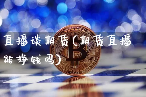 直播谈期货(期货直播能挣钱吗)_https://www.dcjwmf.com_郑商所_第1张