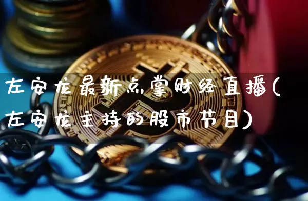 左安龙最新点掌财经直播(左安龙主持的股市节目)_https://www.dcjwmf.com_上期所_第1张
