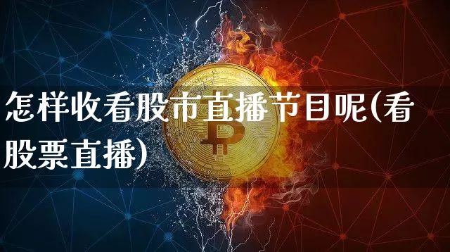 怎样收看股市直播节目呢(看股票直播)_https://www.dcjwmf.com_大商所_第1张