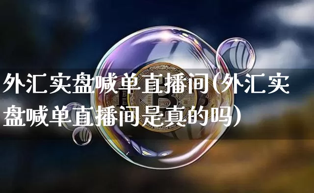 外汇实盘喊单直播间(外汇实盘喊单直播间是真的吗)_https://www.dcjwmf.com_上期所_第1张