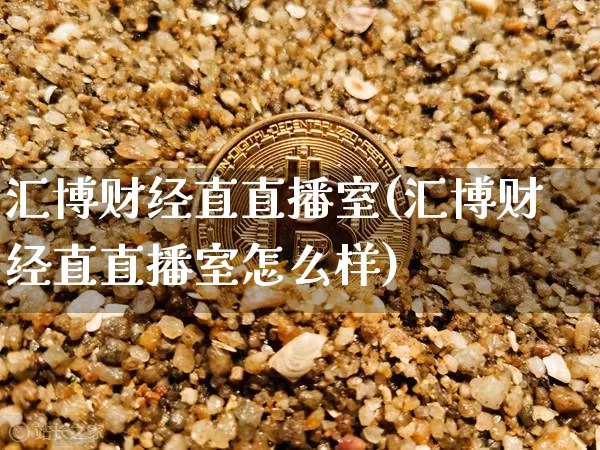 汇博财经直直播室(汇博财经直直播室怎么样)_https://www.dcjwmf.com_上期所_第1张