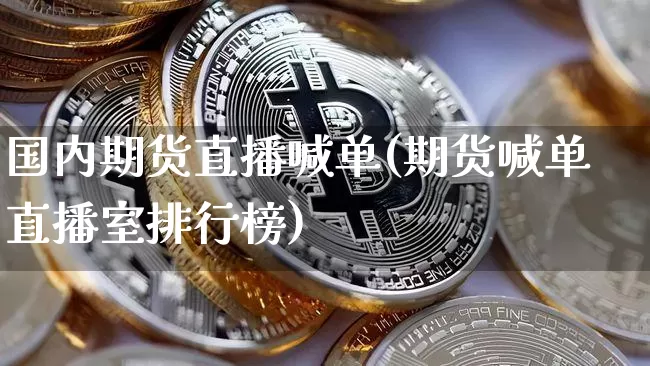 国内期货直播喊单(期货喊单直播室排行榜)_https://www.dcjwmf.com_广期所_第1张