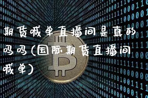 期货喊单直播间是真的吗吗(国际期货直播间喊单)_https://www.dcjwmf.com_中金所_第1张