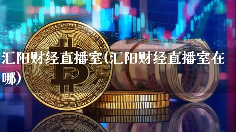 汇阳财经直播室(汇阳财经直播室在哪)_https://www.dcjwmf.com_上期所_第1张