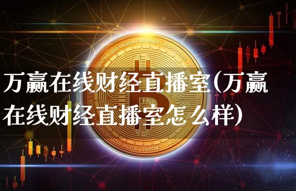万赢在线财经直播室(万赢在线财经直播室怎么样)_https://www.dcjwmf.com_大商所_第1张
