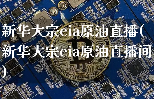 新华大宗eia原油直播(新华大宗eia原油直播间)_https://www.dcjwmf.com_大商所_第1张