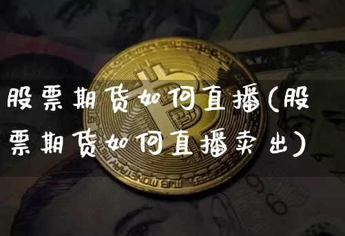 股票期货如何直播(股票期货如何直播卖出)_https://www.dcjwmf.com_中金所_第1张