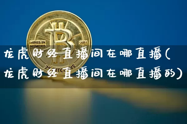 龙虎财经直播间在哪直播(龙虎财经直播间在哪直播的)_https://www.dcjwmf.com_上期所_第1张