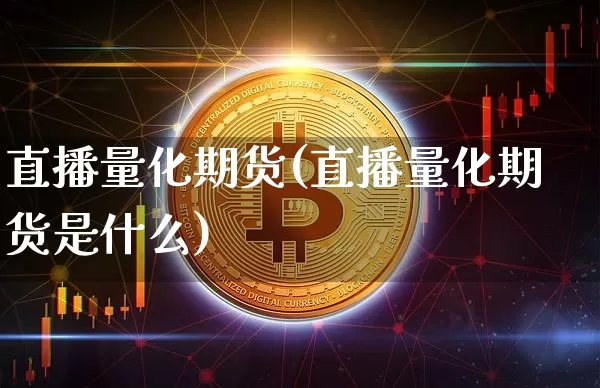 直播量化期货(直播量化期货是什么)_https://www.dcjwmf.com_上期所_第1张