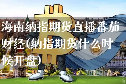 海南纳指期货直播番茄财经(纳指期货什么时候开盘)_https://www.dcjwmf.com_广期所_第1张