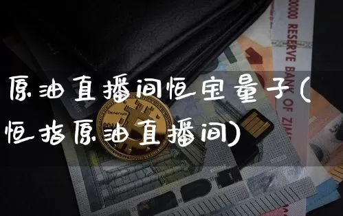 原油直播间恒宝量子(恒指原油直播间)_https://www.dcjwmf.com_上期所_第1张